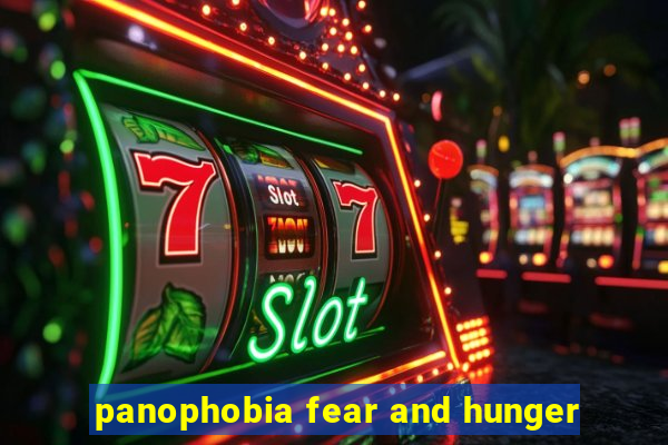 panophobia fear and hunger